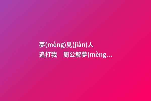 夢(mèng)見(jiàn)人追打我　周公解夢(mèng)之夢(mèng)到人追打我